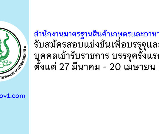 สำนักงานมาตรฐานสินค้าเกษตรและอาหารแห่งชาติ รับสมัครสอบแข่งขันเพื่อบรรจุและแต่งตั้งบุคคลเข้ารับราชการ บรรจุครั้งแรก 6 อัตรา