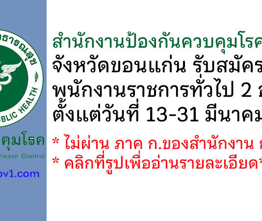 สำนักงานป้องกันควบคุมโรคที่ 7 จังหวัดขอนแก่น รับสมัครบุคคลเพื่อเลือกสรรเป็นพนักงานราชการทั่วไป 2 อัตรา
