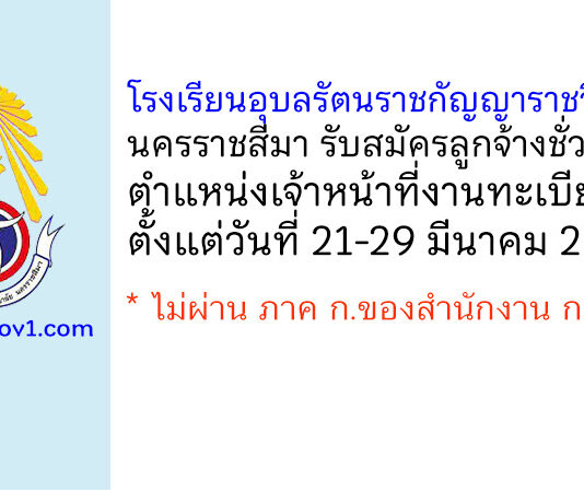 โรงเรียนอุบลรัตนราชกัญญาราชวิทยาลัย นครราชสีมา รับสมัครลูกจ้างชั่วคราว ตำแหน่งเจ้าหน้าที่งานทะเบียน