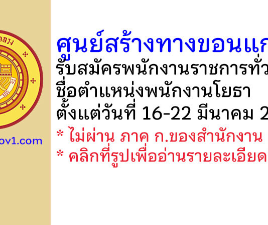 ศูนย์สร้างทางขอนแก่น รับสมัครพนักงานราชการทั่วไป ตำแหน่งพนักงานโยธา