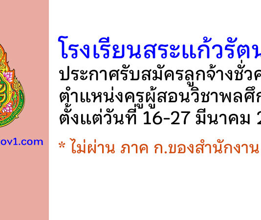 โรงเรียนสระแก้วรัตนวิทย์ รับสมัครลูกจ้างชั่วคราว ตำแหน่งครูผู้สอนวิชาพลศึกษา