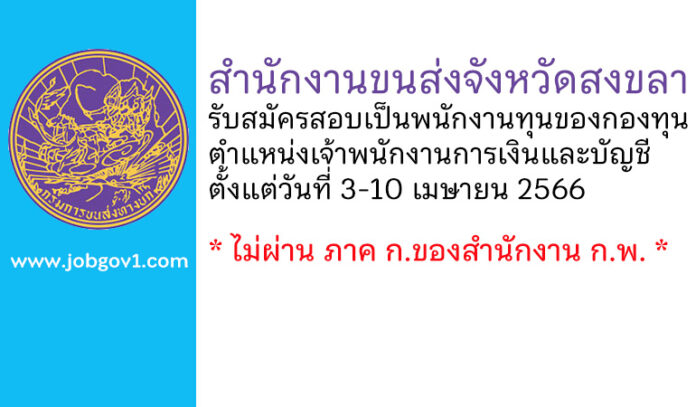 สำนักงานขนส่งจังหวัดสงขลา รับสมัครบุคคลเพื่อเลือกสรรเป็นพนักงานทุนของกองทุน ตำแหน่งเจ้าพนักงานการเงินและบัญชี
