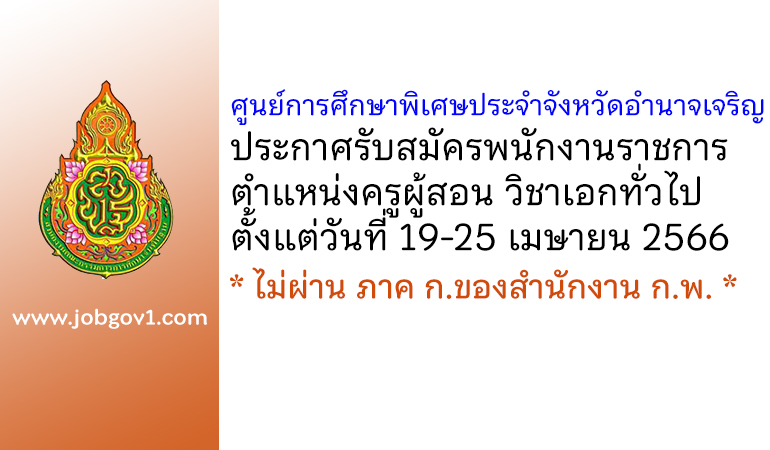 ศูนย์การศึกษาพิเศษประจำจังหวัดอำนาจเจริญ รับสมัครพนักงานราชการ ตำแหน่งครูผู้สอน วิชาเอกทั่วไป