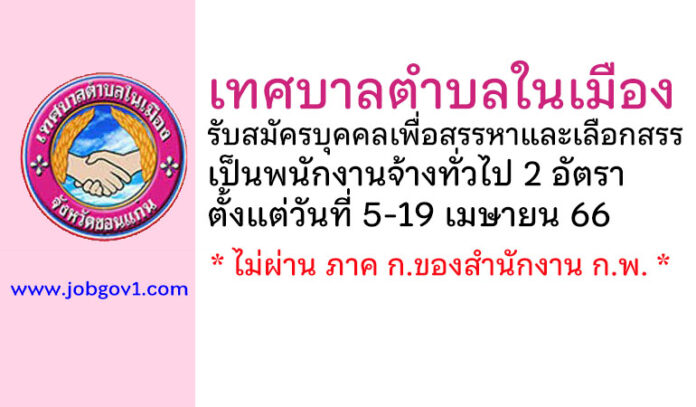 เทศบาลตำบลในเมือง รับสมัครบุคคลเพื่อสรรหาและเลือกสรรเป็นพนักงานจ้างทั่วไป 2 อัตรา
