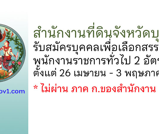 สำนักงานที่ดินจังหวัดบุรีรัมย์ รับสมัครบุคคลเพื่อเลือกสรรเป็นพนักงานราชการทั่วไป 2 อัตรา