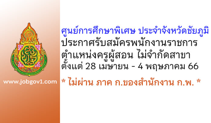ศูนย์การศึกษาพิเศษ ประจำจังหวัดชัยภูมิ รับสมัครพนักงานราชการ ตำแหน่งครูผู้สอน ไม่จำกัดสาขา
