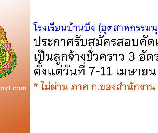 โรงเรียนบ้านบึง (อุตสาหกรรมนุเคราะห์) รับสมัครสอบคัดเลือกเป็นลูกจ้างชั่วคราว 3 อัตรา