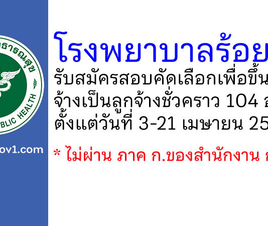 โรงพยาบาลร้อยเอ็ด รับสมัครสอบคัดเลือกเพื่อขึ้นบัญชีจ้างเป็นลูกจ้างชั่วคราว 104 อัตรา