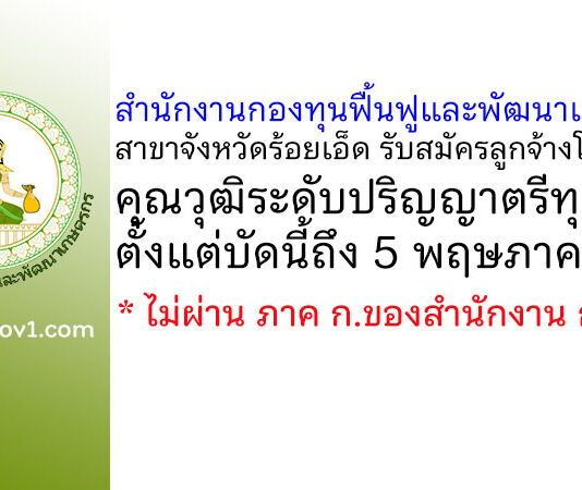 สำนักงานกองทุนฟื้นฟูและพัฒนาเกษตรกร สาขาจังหวัดร้อยเอ็ด รับสมัครลูกจ้างโครงการเร่งรัดการแก้ไขปัญหาหนี้ของเกษตรกร