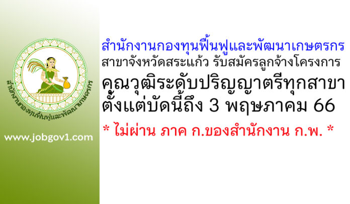 สำนักงานกองทุนฟื้นฟูและพัฒนาเกษตรกรสาขาจังหวัดสระแก้ว รับสมัครสอบคัดเลือกบุคคลเพื่อเป็นลูกจ้างโครงการ
