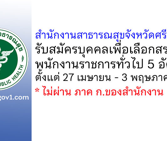 สำนักงานสาธารณสุขจังหวัดศรีสะเกษ รับสมัครบุคคลเพื่อเลือกสรรเป็นพนักงานราชการทั่วไป 5 อัตรา