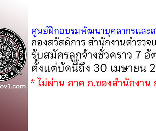ศูนย์ฝึกอบรมพัฒนาบุคลากรและสวัสดิการ สำนักงานตำรวจแห่งชาติ รับสมัครลูกจ้างชั่วคราว 7 อัตรา