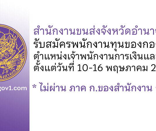 สำนักงานขนส่งจังหวัดอำนาจเจริญ รับสมัครพนักงานทุนของกองทุน ตำแหน่งเจ้าพนักงานการเงินและบัญชี