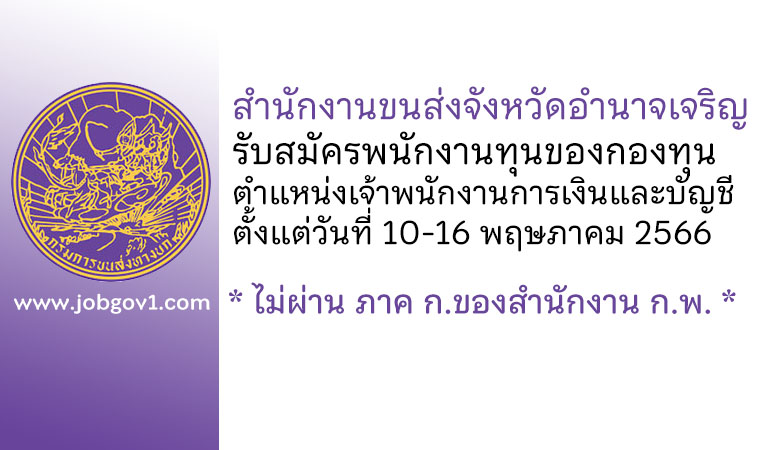 สำนักงานขนส่งจังหวัดอำนาจเจริญ รับสมัครพนักงานทุนของกองทุน ตำแหน่งเจ้าพนักงานการเงินและบัญชี