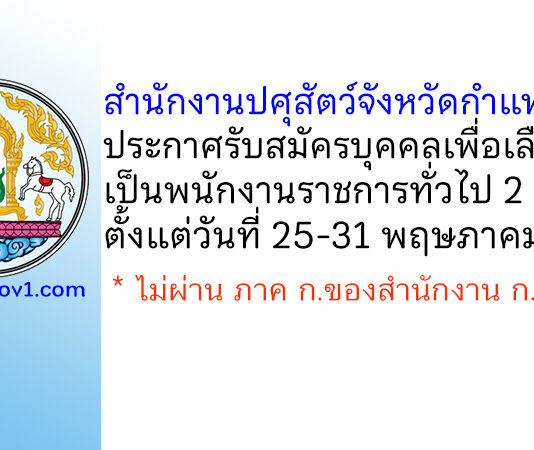 สำนักงานปศุสัตว์จังหวัดกำแพงเพชร รับสมัครบุคคลเพื่อเลือกสรรเป็นพนักงานราชการทั่วไป 2 อัตรา