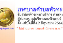 เทศบาลตำบลหัวทะเล รับสมัครจ้างเหมาบริการ ตำแหน่งผู้ช่วยครู กลุ่มวิชาคอมพิวเตอร์