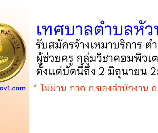 เทศบาลตำบลหัวทะเล รับสมัครจ้างเหมาบริการ ตำแหน่งผู้ช่วยครู กลุ่มวิชาคอมพิวเตอร์
