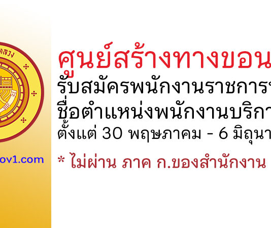 ศูนย์สร้างทางขอนแก่น รับสมัครพนักงานราชการทั่วไป ตำแหน่งพนักงานบริการ