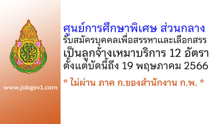 ศูนย์การศึกษาพิเศษ ส่วนกลาง รับสมัครบุคคลเพื่อสรรหาและเลือกสรรเป็นลูกจ้างเหมาบริการ 12 อัตรา