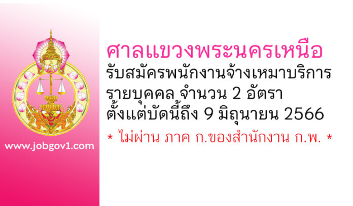 ศาลแขวงพระนครเหนือ รับสมัครพนักงานจ้างเหมาบริการรายบุคคล 2 อัตรา