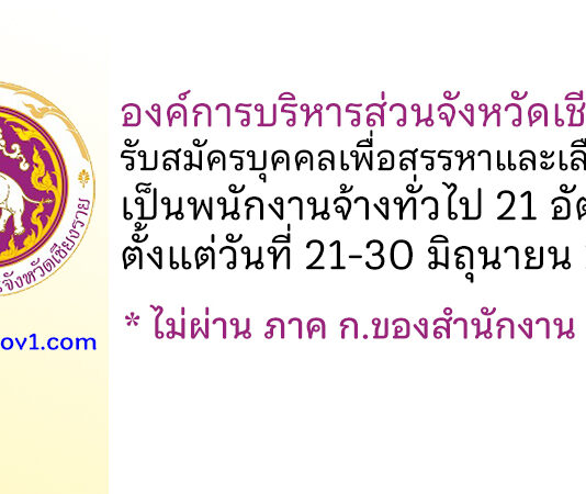 องค์การบริหารส่วนจังหวัดเชียงราย รับสมัครบุคคลเพื่อสรรหาและเลือกสรรเป็นพนักงานจ้างทั่วไป 21 อัตรา