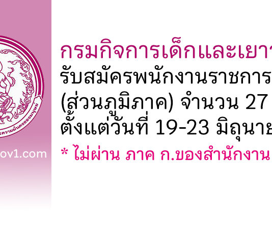 กรมกิจการเด็กและเยาวชน รับสมัครบุคคลเพื่อเลือกสรรเป็นพนักงานราชการทั่วไป (ส่วนภูมิภาค) 27 อัตรา ตั้งแต่วันที่ 19-23 มิถุนายน 2566