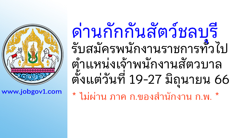 ด่านกักกันสัตว์ชลบุรี รับสมัครพนักงานราชการทั่วไป ตำแหน่งเจ้าพนักงานสัตวบาล