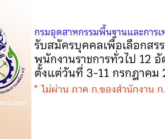 กรมอุตสาหกรรมพื้นฐานและการเหมืองแร่ รับสมัครบุคคลเพื่อเลือกสรรเป็นพนักงานราชการทั่วไป 12 อัตรา