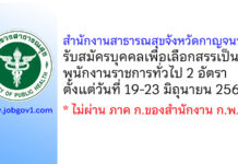 สำนักงานสาธารณสุขจังหวัดกาญจนบุรี รับสมัครบุคคลเพื่อเลือกสรรเป็นพนักงานราชการทั่วไป 2 อัตรา