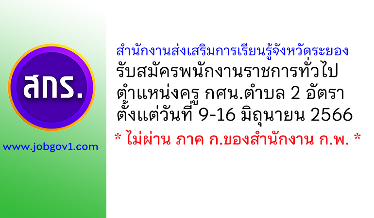 สำนักงานส่งเสริมการเรียนรู้จังหวัดระยอง รับสมัครพนักงานราชการทั่วไป ตำแหน่งครู กศน.ตำบล 2 อัตรา