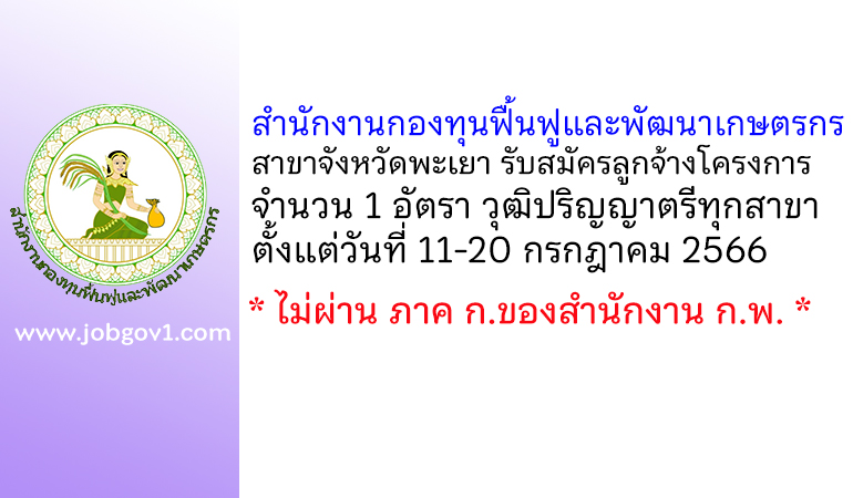 สำนักงานกองทุนฟื้นฟูและพัฒนาเกษตรกร สาขาจังหวัดพะเยา รับสมัครลูกจ้างโครงการ 1 อัตรา