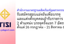 สำนักงานมาตรฐานผลิตภัณฑ์อุตสาหกรรม รับสมัครสอบแข่งขันเพื่อบรรจุและแต่งตั้งบุคคลเข้ารับราชการ บรรจุครั้งแรก 7 อัตรา
