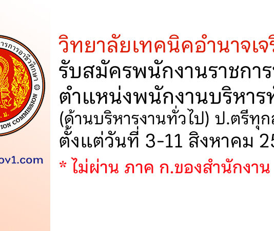 วิทยาลัยเทคนิคอำนาจเจริญ รับสมัครพนักงานราชการทั่วไป ตำแหน่งพนักงานบริหารทั่วไป (ด้านบริหารงานทั่วไป)