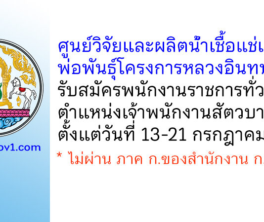 ศูนย์วิจัยและผลิตน้ำเชื้อแช่แข็งพ่อพันธุ์โครงการหลวงอินทนนท์ รับสมัครพนักงานราชการทั่วไป ตำแหน่งเจ้าพนักงานสัตวบาล