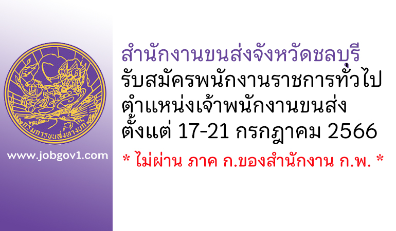 สำนักงานขนส่งจังหวัดชลบุรี รับสมัครพนักงานราชการทั่วไป ตำแหน่งเจ้าพนักงานขนส่ง