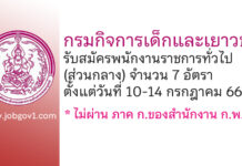 กรมกิจการเด็กและเยาวชน รับสมัครบุคคลเพื่อเลือกสรรเป็นพนักงานราชการทั่วไป (ส่วนกลาง) 7 อัตรา