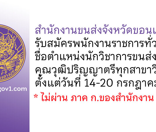 สำนักงานขนส่งจังหวัดขอนแก่น รับสมัครพนักงานราชการทั่วไป ตำแหน่งนักวิชาการขนส่ง