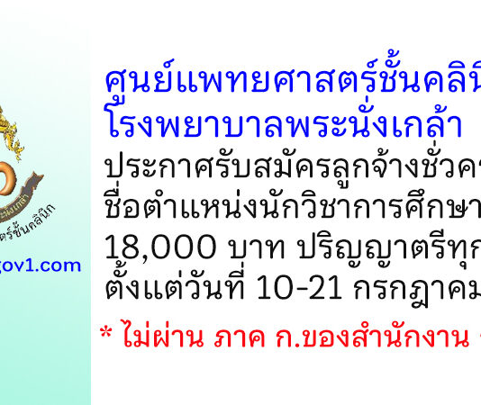 ศูนย์แพทยศาสตร์ชั้นคลินิก โรงพยาบาลพระนั่งเกล้า รับสมัครลูกจ้างชั่วคราว ตำแหน่งนักวิชาการศึกษา