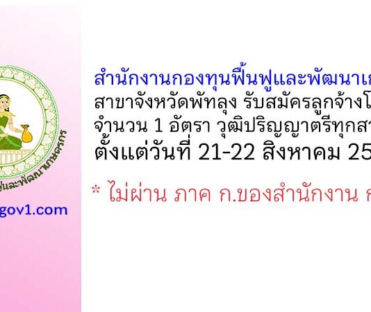 สำนักงานกองทุนฟื้นฟูและพัฒนาเกษตรกร สาขาจังหวัดพัทลุง รับสมัครลูกจ้างโครงการ 1 อัตรา