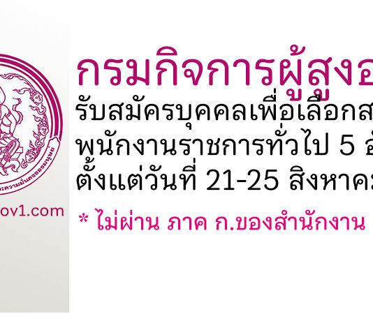 กรมกิจการผู้สูงอายุ รับสมัครบุคคลเพื่อเลือกสรรเป็นพนักงานราชการทั่วไป 5 อัตรา