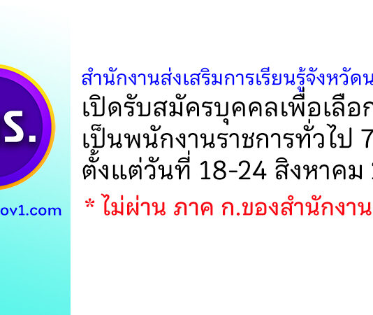 สำนักงานส่งเสริมการเรียนรู้จังหวัดนครปฐม รับสมัครบุคคลเพื่อเลือกสรรเป็นพนักงานราชการทั่วไป 7 อัตรา