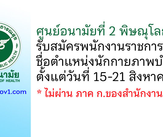 ศูนย์อนามัยที่ 2 พิษณุโลก รับสมัครพนักงานราชการทั่วไป ตำแหน่งนักกายภาพบำบัด