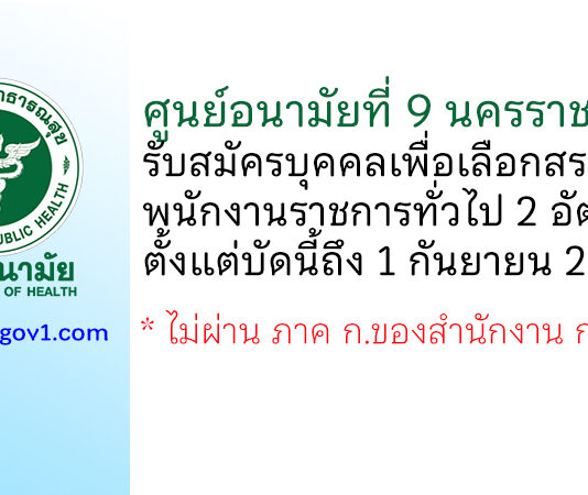 ศูนย์อนามัยที่ 9 นครราชสีมา รับสมัครบุคคลเพื่อเลือกสรรเป็นพนักงานราชการทั่วไป 2 อัตรา