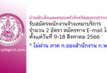 บ้านพักเด็กและครอบครัวจังหวัดสมุทรปราการ รับสมัครพนักงานจ้างเหมาบริการ 2 อัตรา