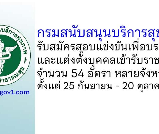 กรมสนับสนุนบริการสุขภาพ รับสมัครสอบแข่งขันเพื่อบรรจุและแต่งตั้งบุคคลเข้ารับราชการ 54 อัตรา
