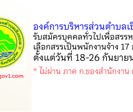 องค์การบริหารส่วนตำบลเชิงทะเล รับสมัครบุคคลเพื่อสรรหาและเลือกสรรเป็นพนักงานจ้าง 17 อัตรา