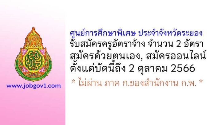 ศูนย์การศึกษาพิเศษ ประจำจังหวัดระยอง รับสมัครครูอัตราจ้าง จำนวน 2 อัตรา