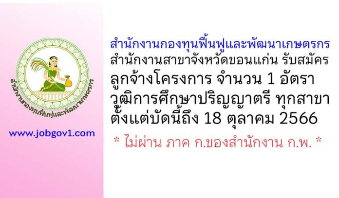 สำนักงานกองทุนฟื้นฟูและพัฒนาเกษตรกร สำนักงานสาขาจังหวัดขอนแก่น รับสมัครลูกจ้างโครงการ 1 อัตรา