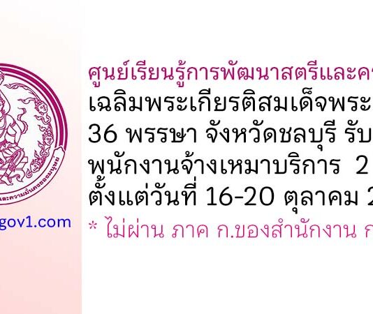 ศูนย์เรียนรู้การพัฒนาสตรีและครอบครัวเฉลิมพระเกียรติสมเด็จพระเทพฯ 36 พรรษา จังหวัดชลบุรี รับสมัครพนักงานจ้างเหมาบริการ 2 อัตรา