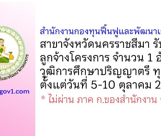 สำนักงานกองทุนฟื้นฟูและพัฒนาเกษตรกร สาขาจังหวัดนครราชสีมา รับสมัครลูกจ้างโครงการ 1 อัตรา